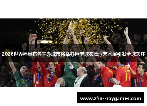 2026世界杯宣布各主办城市将举办巨型球衣漂浮艺术展引发全球关注 2026世界杯宣布各主办城市将举办巨型球衣漂浮艺术展引发全球关注