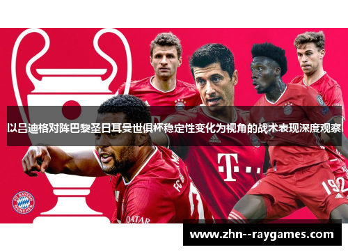 以吕迪格对阵巴黎圣日耳曼世俱杯稳定性变化为视角的战术表现深度观察 以吕迪格对阵巴黎圣日耳曼世俱杯稳定性变化为视角的战术表现深度观察