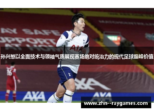 孙兴慜以全面技术与领袖气质展现赛场绝对统治力的现代足球巅峰价值