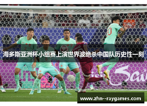 海多斯亚洲杯小组赛上演世界波绝杀中国队历史性一刻