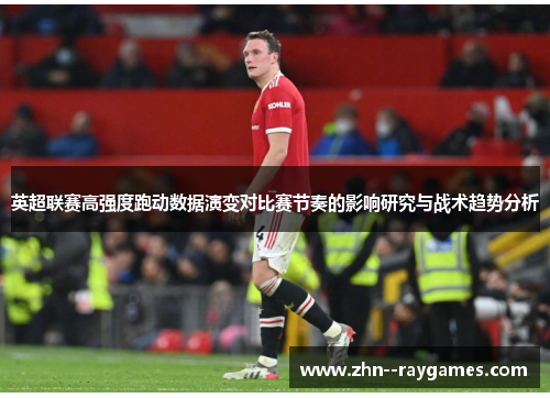 英超联赛高强度跑动数据演变对比赛节奏的影响研究与战术趋势分析