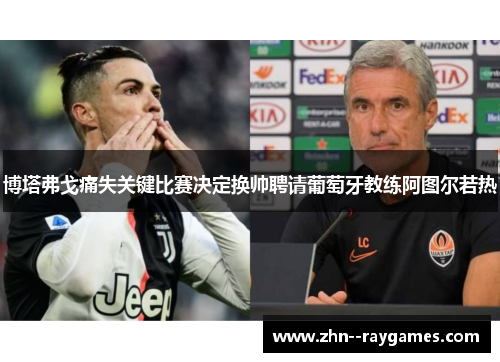 博塔弗戈痛失关键比赛决定换帅聘请葡萄牙教练阿图尔若热 博塔弗戈痛失关键比赛决定换帅聘请葡萄牙教练阿图尔若热